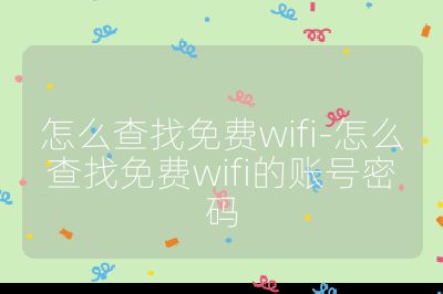 怎么查找免費wifi-怎么查找免費wifi的賬號密碼