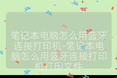筆記本電腦怎么用藍牙連接打印機-筆記本電腦怎么用藍牙連接打印機打印文件