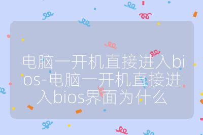 電腦一開機直接進入bios-電腦一開機直接進入bios界面為什么