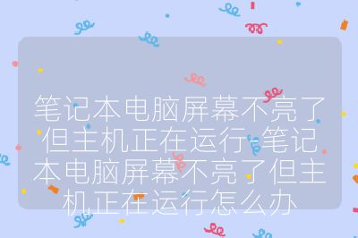 筆記本電腦屏幕不亮了但主機正在運行-筆記本電腦屏幕不亮了但主機正在運行怎么辦