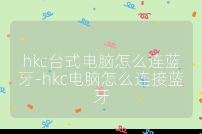 hkc臺式電腦怎么連藍牙-hkc電腦怎么連接藍牙