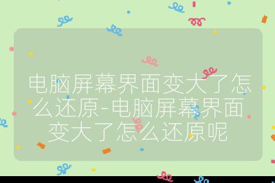 電腦屏幕界面變大了怎么還原-電腦屏幕界面變大了怎么還原呢