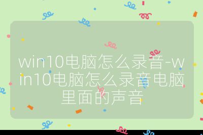 win10電腦怎么錄音-win10電腦怎么錄音電腦里面的聲音