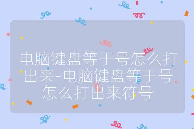 電腦鍵盤等于號怎么打出來-電腦鍵盤等于號怎么打出來符號