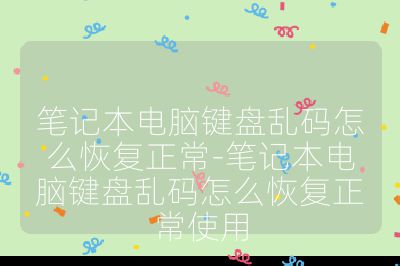 筆記本電腦鍵盤(pán)亂碼怎么恢復(fù)正常-筆記本電腦鍵盤(pán)亂碼怎么恢復(fù)正常使用