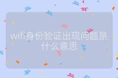 wifi身份驗證出現(xiàn)問題是什么意思