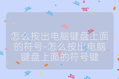怎么按出電腦鍵盤上面的符號-怎么按出電腦鍵盤上面的符號鍵