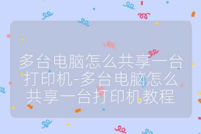 多臺電腦怎么共享一臺打印機-多臺電腦怎么共享一臺打印機教程