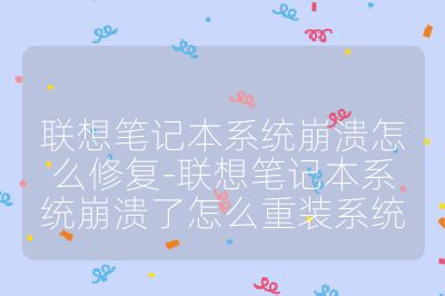 聯想筆記本系統崩潰怎么修復-聯想筆記本系統崩潰了怎么重裝系統