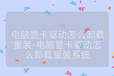 電腦顯卡驅動怎么卸載重裝-電腦顯卡驅動怎么卸載重裝系統