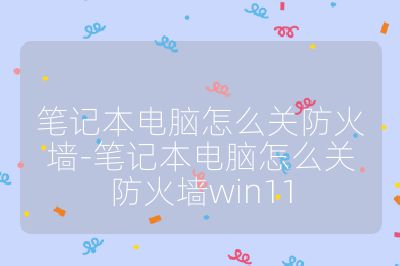 筆記本電腦怎么關防火墻-筆記本電腦怎么關防火墻win11