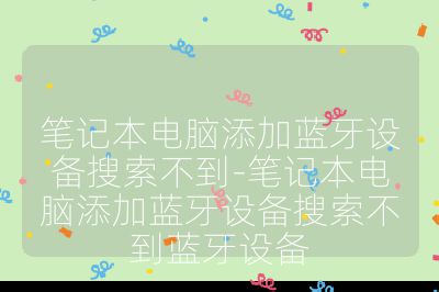 筆記本電腦添加藍牙設備搜索不到-筆記本電腦添加藍牙設備搜索不到藍牙設備