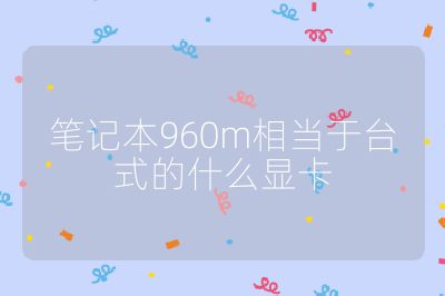 筆記本960m相當于臺式的什么顯卡