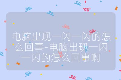 電腦出現一閃一閃的怎么回事-電腦出現一閃一閃的怎么回事啊