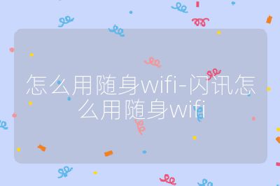 怎么用隨身wifi-閃訊怎么用隨身wifi