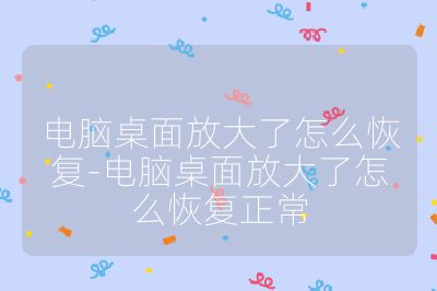 電腦桌面放大了怎么恢復-電腦桌面放大了怎么恢復正常