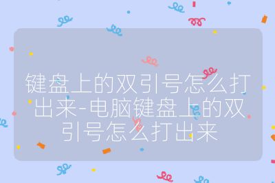 鍵盤上的雙引號怎么打出來-電腦鍵盤上的雙引號怎么打出來