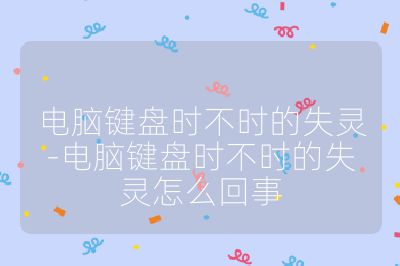 電腦鍵盤時不時的失靈-電腦鍵盤時不時的失靈怎么回事