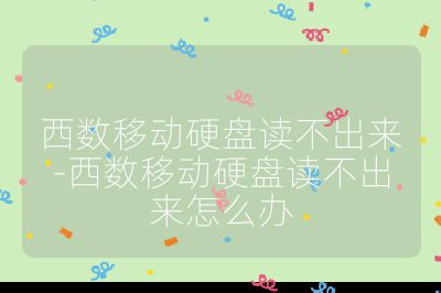 西數(shù)移動硬盤讀不出來-西數(shù)移動硬盤讀不出來怎么辦