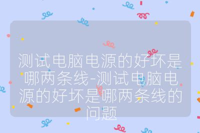 測試電腦電源的好壞是哪兩條線-測試電腦電源的好壞是哪兩條線的問題