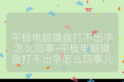 平板電腦鍵盤打不出字怎么回事-平板電腦鍵盤打不出字怎么回事兒