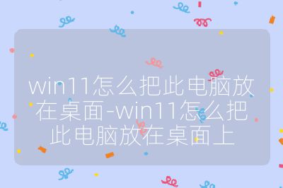 win11怎么把此電腦放在桌面-win11怎么把此電腦放在桌面上