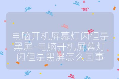 電腦開機屏幕燈閃但是黑屏-電腦開機屏幕燈閃但是黑屏怎么回事