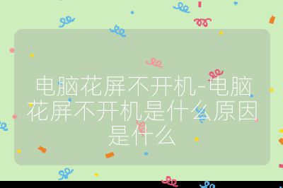 電腦花屏不開機-電腦花屏不開機是什么原因是什么