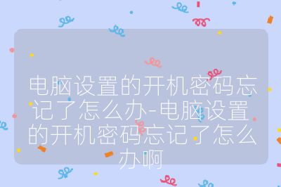 電腦設置的開機密碼忘記了怎么辦-電腦設置的開機密碼忘記了怎么辦啊