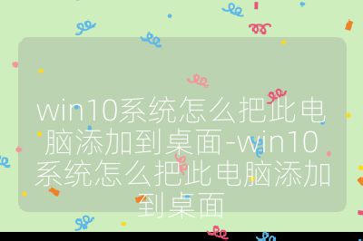 win10系統怎么把此電腦添加到桌面-win10系統怎么把此電腦添加到桌面