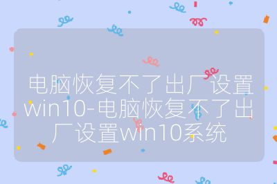 電腦恢復不了出廠設置win10-電腦恢復不了出廠設置win10系統