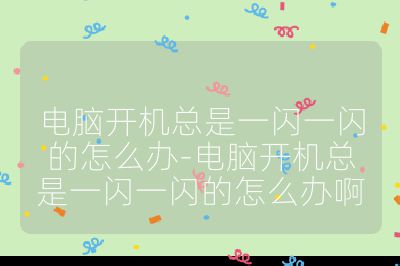 電腦開機總是一閃一閃的怎么辦-電腦開機總是一閃一閃的怎么辦啊