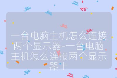 一臺電腦主機怎么連接兩個顯示器-一臺電腦主機怎么連接兩個顯示器上