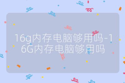 16g內存電腦夠用嗎-16G內存電腦夠用嗎