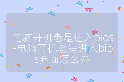 電腦開機老是進入bios-電腦開機老是進入bios界面怎么辦