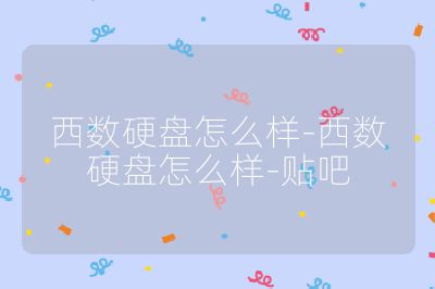 西數(shù)硬盤怎么樣-西數(shù)硬盤怎么樣-貼吧