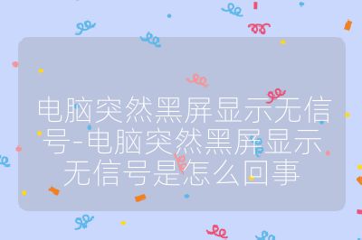 電腦突然黑屏顯示無信號-電腦突然黑屏顯示無信號是怎么回事
