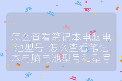 怎么查看筆記本電腦電池型號-怎么查看筆記本電腦電池型號和型號