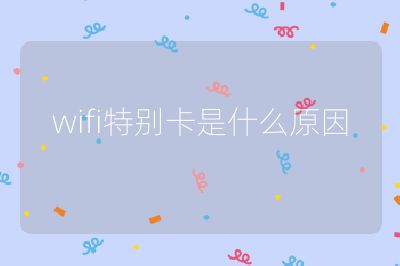 wifi特別卡是什么原因