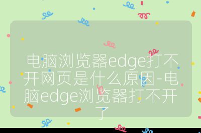 電腦瀏覽器edge打不開網(wǎng)頁是什么原因-電腦edge瀏覽器打不開了