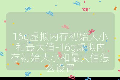 16g虛擬內存初始大小和最大值-16g虛擬內存初始大小和最大值怎么設置