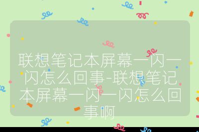 聯(lián)想筆記本屏幕一閃一閃怎么回事-聯(lián)想筆記本屏幕一閃一閃怎么回事啊