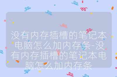 沒有內存插槽的筆記本電腦怎么加內存條-沒有內存插槽的筆記本電腦怎么加內存條