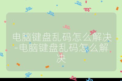 電腦鍵盤(pán)亂碼怎么解決-電腦鍵盤(pán)亂碼怎么解決