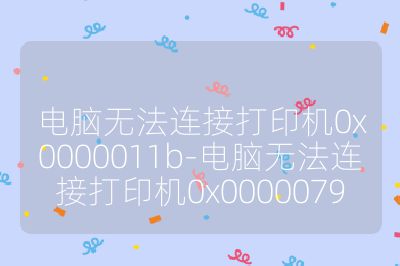 電腦無法連接打印機0x0000011b-電腦無法連接打印機0x0000079