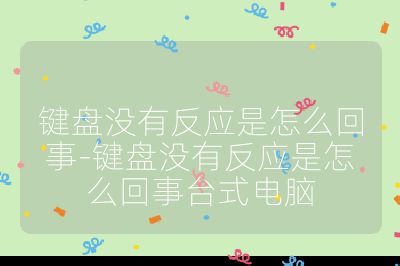 鍵盤(pán)沒(méi)有反應(yīng)是怎么回事-鍵盤(pán)沒(méi)有反應(yīng)是怎么回事臺(tái)式電腦