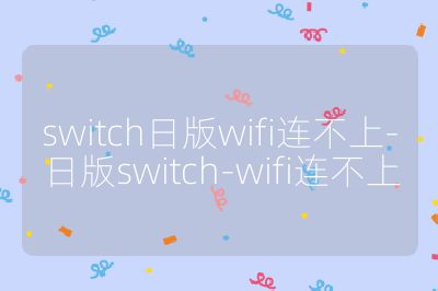 switch日版wifi連不上-日版switch-wifi連不上