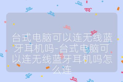 臺式電腦可以連無線藍牙耳機嗎-臺式電腦可以連無線藍牙耳機嗎怎么連