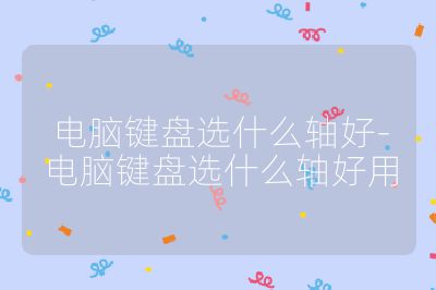 電腦鍵盤選什么軸好-電腦鍵盤選什么軸好用