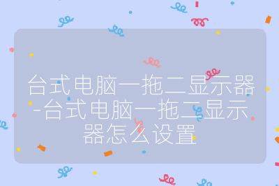 臺式電腦一拖二顯示器-臺式電腦一拖二顯示器怎么設置